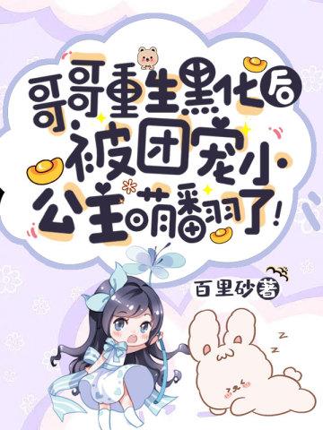哥哥重生黑化后被团宠小公主萌翻了TXT