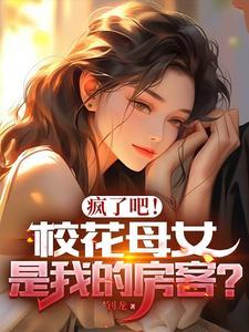 疯了吧校花母女是我的房客无删节