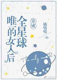 穿成全星球唯一的女人后TXT