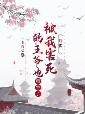 好慌被我害死的王爷也重生了全文