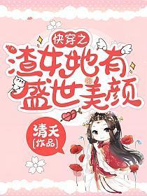 快穿之渣女她有盛世美颜主要内容