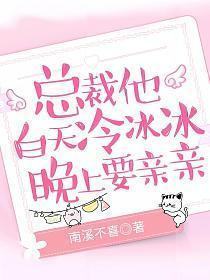 总裁他白天冷冰冰晚上要亲亲免费阅读