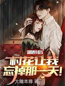 喝醉后村花让我忘掉那一天未删版全文免费阅读