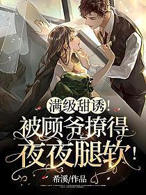 满级甜诱被顾爷撩得夜夜腿软