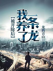 被开除后我养了一条龙女主