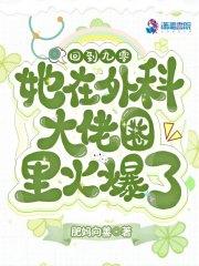 她在外科大佬圈火爆了无防盗