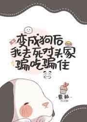 变成狗后我去死对头家骗吃骗住宝书网