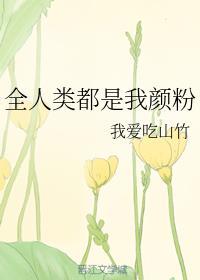 全人类都是我颜粉全文免费