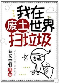 我在废土世界扫垃圾by有花在野晋江