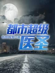 都市超级医圣笔趣阁无弹窗笔