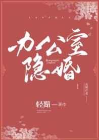 办公室隐婚免费阅读无弹窗笔趣阁