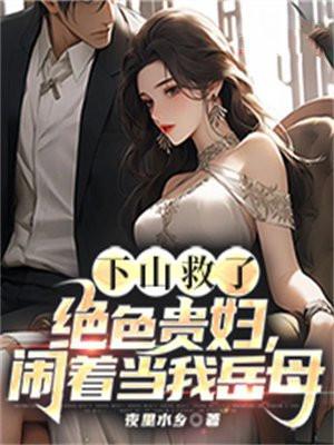 下山救了绝色贵妇闹着当我岳母了712章