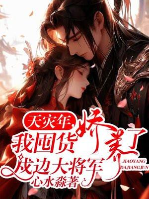 天灾年我囤货娇养了戍边大将军在线观看