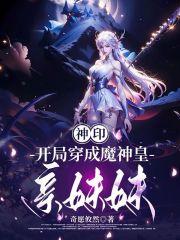 神印开局穿成了魔神皇亲妹妹txt