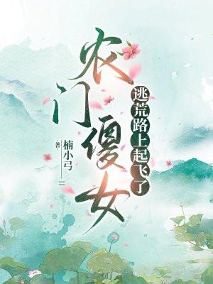 农门傻女逃荒路上起飞了(楠小弓)最新