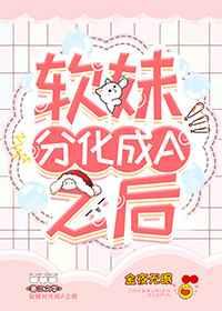 软妹分化成a后 笔趣