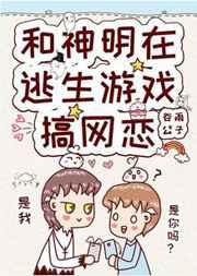 和神明在逃生游戏搞网恋晋江