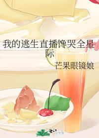 我的逃生直播馋哭全星际 芒果眼镜娘