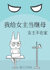 我给女主当继女王不在家的
