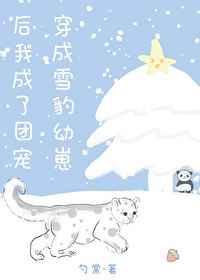 穿成雪豹幼崽后我成了团宠[呆无辜