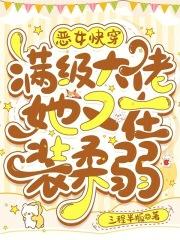 恶女快穿满级大佬她又在装柔弱txt