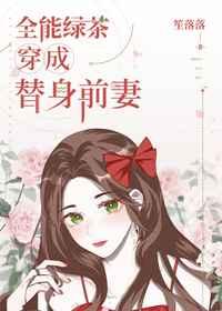全能绿茶穿成替身前妻晋江