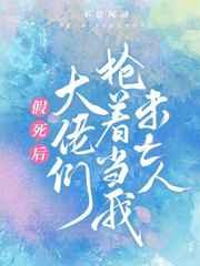 假死后大佬们抢着当我未亡人哪章假死