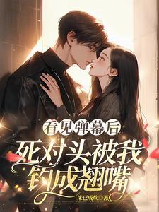 看见弹幕后死对头被我钓成翘嘴短剧演员表