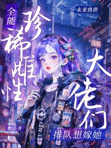 全能珍稀雌性大佬们排队想嫁她燃