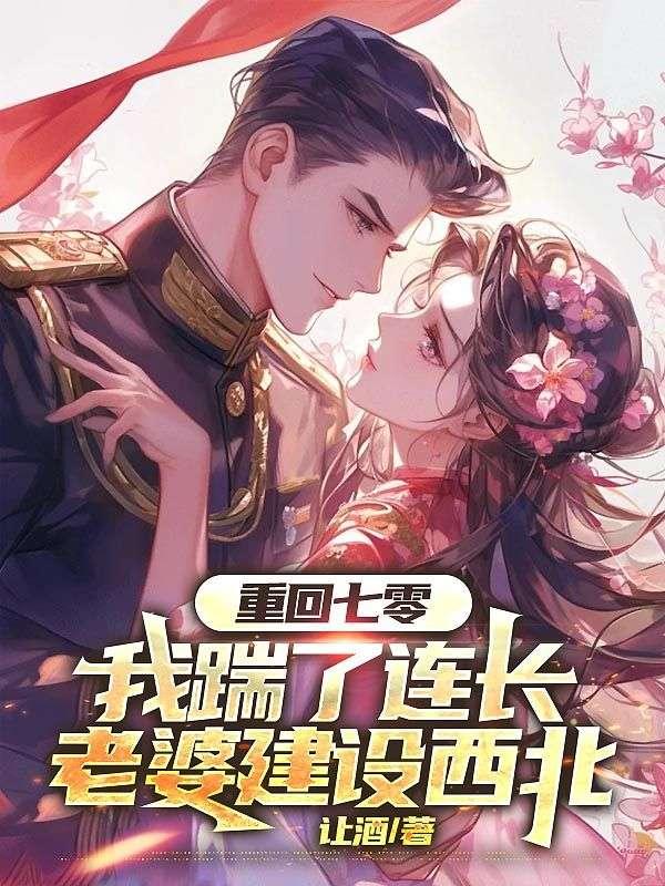 重回七零我踹了连长老婆建设西北。全文免费阅读
