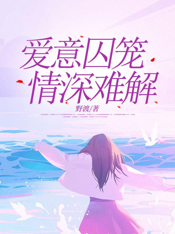 爱意囚笼情深难解最新章节更新内容