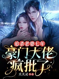 追杀老婆七年豪门大佬疯批了