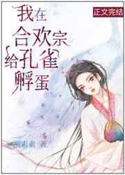 我在合欢宗给孔雀孵蛋 溯素素