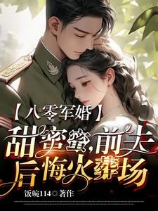 八零军婚甜蜜蜜前夫后悔火葬场乔txt
