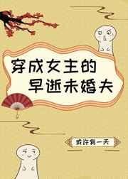 穿成女主的早逝未婚夫作者或许有一天