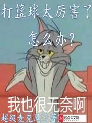 打篮球太厉害了怎么办大神