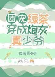 团宠绿茶穿成炮灰真少爷讲了什么