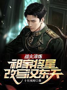 战火淬炼祁家将星改写汉东天免费