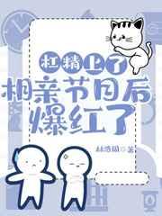 满级杠精在相亲节目里爆红了免费阅读