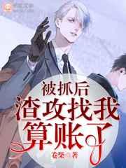 被抓后渣攻找我算账了 作者卷柴