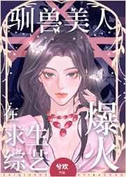 驯兽美人在求生综艺爆火兮欢