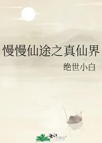 慢慢仙途之真仙界 绝世小白免费阅读