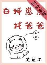 白狮崽崽找爸爸番外TXT