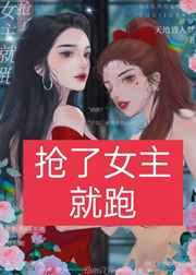 抢了女主就跑嘻嘻嘻(娱乐圈)+番外 作者天地皆入梦
