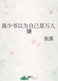 真少爷以为自己是万人嫌 振露