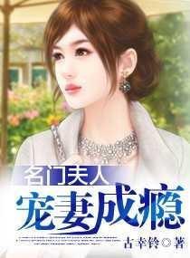 名门夫人宠妻成瘾 未删减版古幸铃