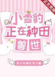 小雪豹正在兽世种田番外TXT