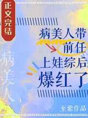 病美人带前任上娃综后爆红了全文阅读