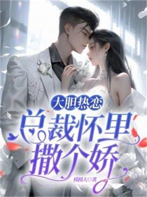 大胆热恋总裁怀里撒个娇免费阅读