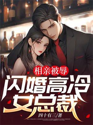 相亲被辱闪婚高冷女总裁全文阅读